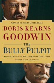 The Bully Pulpit: Theodore Roosevelt, William Howard Taft, and the Golden Age of Journalism