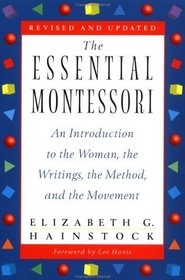 The Essential Montessori : An Introduction to the Woman, the Writings, the Method, and the Movement