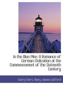 In the Blue Pike: A Romance of German Civilization at the Commencement of the Sixteenth Century
