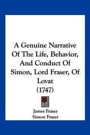 A Genuine Narrative Of The Life, Behavior, And Conduct Of Simon, Lord Fraser, Of Lovat (1747)