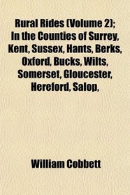 Rural Rides (Volume 2); In the Counties of Surrey, Kent, Sussex, Hants, Berks, Oxford, Bucks, Wilts, Somerset, Gloucester, Hereford, Salop,