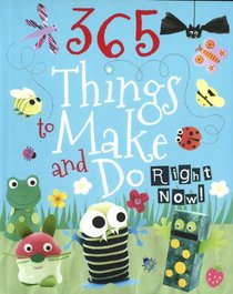 365 Things to Make And Do Right Now!