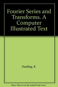 Fourier Series and Transforms. A Computer Illustrated Text
