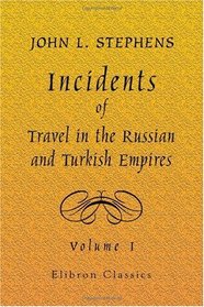 Incidents of Travel in the Russian and Turkish Empires: Volume 1