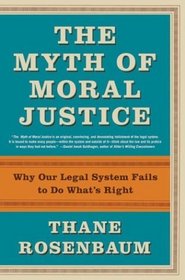 The Myth of Moral Justice : Why Our Legal System Fails to Do What's Right