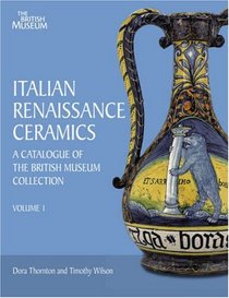 Italian Renaissance Ceramics: A Catalogue of the British Museum Collection (v. 1 - 2)