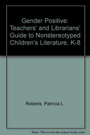 Gender Positive!: A Teachers' and Librarians' Guide to Nonstereotyped Children's Literature, K-8