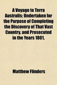 A Voyage to Terra Australis; Undertaken for the Purpose of Completing the Discovery of That Vast Country, and Prosecuted in the Years 1801,