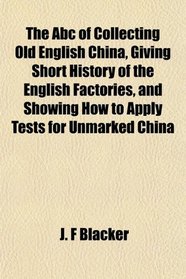 The Abc of Collecting Old English China, Giving Short History of the English Factories, and Showing How to Apply Tests for Unmarked China