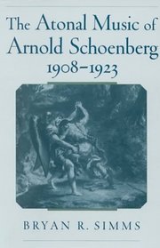 The Atonal Music of Arnold Schoenberg, 1908-1923