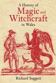 A History of Magic and Witchcraft in Wales: Cunningmen, Cursing Wells, Witches and Warlocks in Wales (History of Wales)