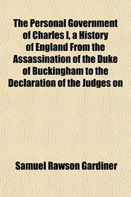 The Personal Government of Charles I, a History of England From the Assassination of the Duke of Buckingham to the Declaration of the Judges on