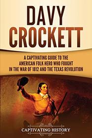 Davy Crockett: A Captivating Guide to the American Folk Hero Who Fought in the War of 1812 and the Texas Revolution
