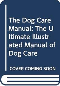 The Dog Care Manual: the Ultimate Illustrated Manual of Dog Care