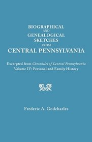 Biographical and Genealogical Sketches from Central Pennsylvania : Excerpted from Chronicles of Central Pennsylvania : Volume IV, Personal and Family History