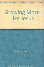 Growing More Like Jesus: A Practical Guide to Developing a Christlike Character
