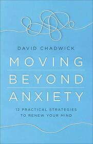 Moving Beyond Anxiety: 12 Practical Strategies to Renew Your Mind