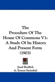 The Procedure Of The House Of Commons V1: A Study Of Its History And Present Form (1903)
