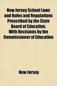 New Jersey School Laws and Rules and Regulations Prescribed by the State Board of Education, With Decisions by the Commissioner of Education