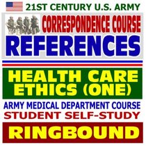 21st Century U.S. Army Correspondence Course References: Health Care Ethics (Volume One) - Army Medical Department Course Student Self-Study Guide (Ringbound)