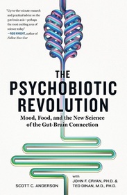 The Psychobiotic Revolution: Mood, Food, and the New Science of the Gut-Brain Connection