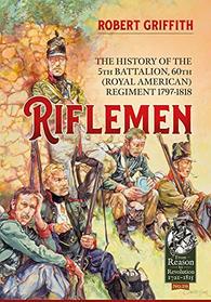 Riflemen: The History of the 5th Battalion, 60th (Royal American) Regiment - 1797-1818 (From Reason to Revolution)