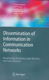Dissemination of Information in Communication Networks: Broadcasting, Gossiping, Leader Election, and Fault-Tolerance (Texts in Theoretical Computer Science. An EATCS Series)