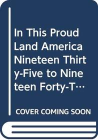 In This Proud Land America Nineteen Thirty-Five to Nineteen Forty-Three As Seen in the Farm Security Administration Photographs