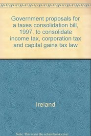Government proposals for a taxes consolidation bill, 1997, to consolidate income tax, corporation tax and capital gains tax law