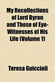 My Recollections of Lord Byron and Those of Eye-Witnesses of His Life (Volume 1)