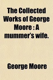 The Collected Works of George Moore: A mummer's wife.