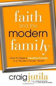 Faith and the Modern Family: How to Raise a Healthy Family in a 