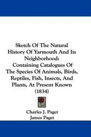 Sketch Of The Natural History Of Yarmouth And Its Neighborhood: Containing Catalogues Of The Species Of Animals, Birds, Reptiles, Fish, Insects, And Plants, At Present Known (1834)