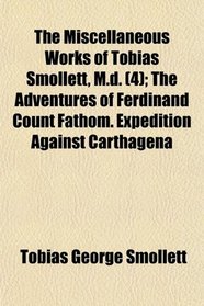 The Miscellaneous Works of Tobias Smollett, M.d. (4); The Adventures of Ferdinand Count Fathom. Expedition Against Carthagena