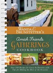 Wanda E. Brunstetter's Amish Friends Gatherings Cookbook: Over 200 Recipes for Carry-In Favorites with Tips for Making the Most of the Occasion