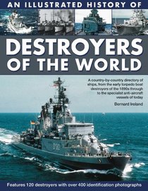 An Illustrated History of Destroyers of the World: A country-by-country directory of ships, from the early torpedo boat destroyers of the 1890s through to the specialist anti-aircraft vessels of today