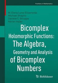 Bicomplex Holomorphic Functions: The Algebra, Geometry and Analysis of Bicomplex Numbers (Frontiers in Mathematics)