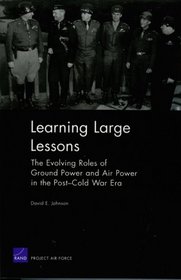 Learning Large Lessons: The Evolving Roles of Ground Power and Air Power in the Post-Cold War Era