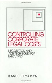 Controlling Corporate Legal Costs: Negotiation and ADR Techniques for Executives