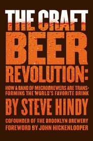 The Craft Beer Revolution: How a Band of Microbrewers Are Transforming the World's Favorite Drink