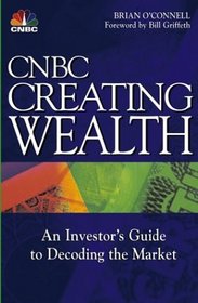CNBC Creating Wealth : An Investor's Guide to Decoding the Market