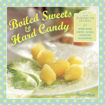 Boiled Sweets & Hard Candy: 20 Traditional Recipes For Home-Made Chews, Taffies, Fondants & Lollipops