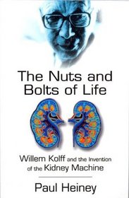 The Nuts and Bolts of Life : Willem Kolff and the Invention of the Kidney Machine