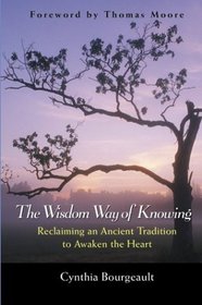 The Wisdom Way of Knowing : Reclaiming An Ancient Tradition to Awaken the Heart