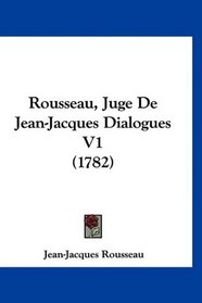Rousseau, Juge De Jean-Jacques Dialogues V1 (1782) (French Edition)