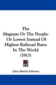 The Magnate Or The People: Or Lowest Instead Of Highest Railroad Rates In The World (1913)