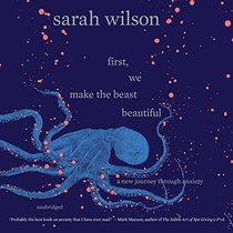 First, We Make the Beast Beautiful: A New Memoir About Anxiety (Audio CD) (Unabridged)