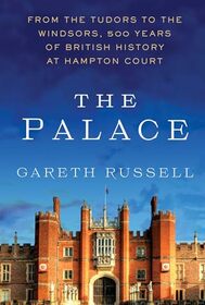 The Palace: From the Tudors to the Windsors, 500 Years of British History at Hampton Court