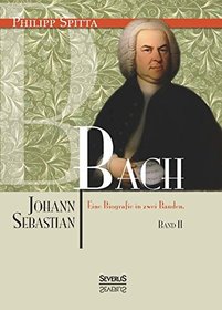 Johann Sebastian Bach. Eine Biografie in Zwei Banden. Band 2 (German Edition)