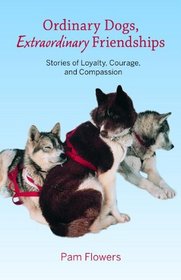 Ordinary Dogs, Extraordinary Friendships: Stories of Loyalty, Courage, and Compassion